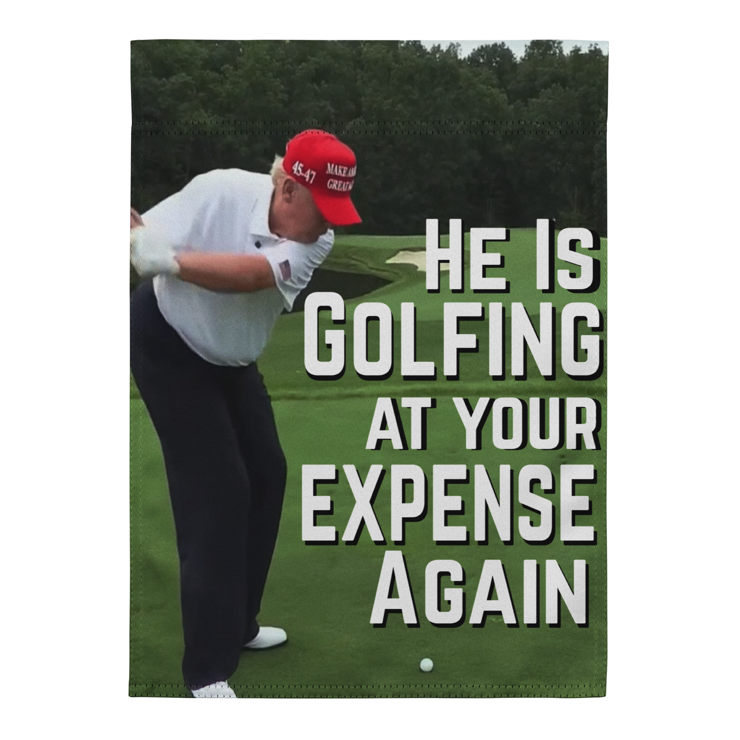 Garden Flag | Yard Flag – "He Is Golfing at Your Expense Again" with Trump Golf Illustration | 12" x 17" Outdoor Political Protest Decor